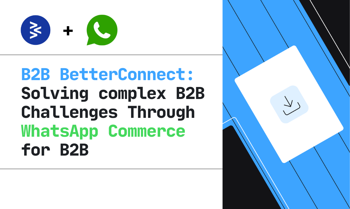 B2B BetterConnect: Solving Complex B2B Challenges Through WhatsApp Commerce